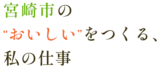 宮崎市の“おいしい”をつくる、私のしごと。
